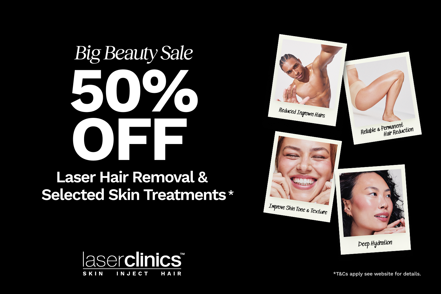 Summer-ready skin starts now. Shop 50% off Laser Hair Removal and Selected Skin for a limited time only!*